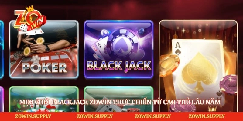 Mẹo Chơi Blackjack Zowin Thực Chiến Từ Cao Thủ Lâu Năm