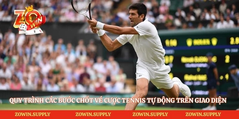 Quy trình các bước chốt vé cược tennis tự động trên giao diện